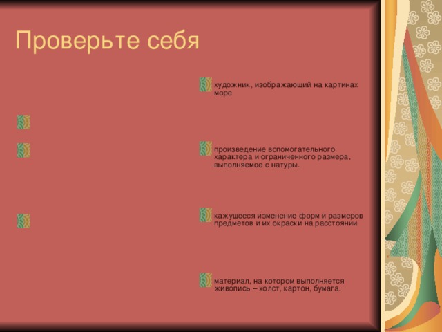 Маринист -     Этюд –   художник, изображающий на картинах море    произведение вспомогательного характера и ограниченного размера, выполняемое с натуры.    Перспектива –      Живописная основа кажущееся изменение форм и размеров предметов и их окраски на расстоянии    материал, на котором выполняется живопись – холст, картон, бумага.  