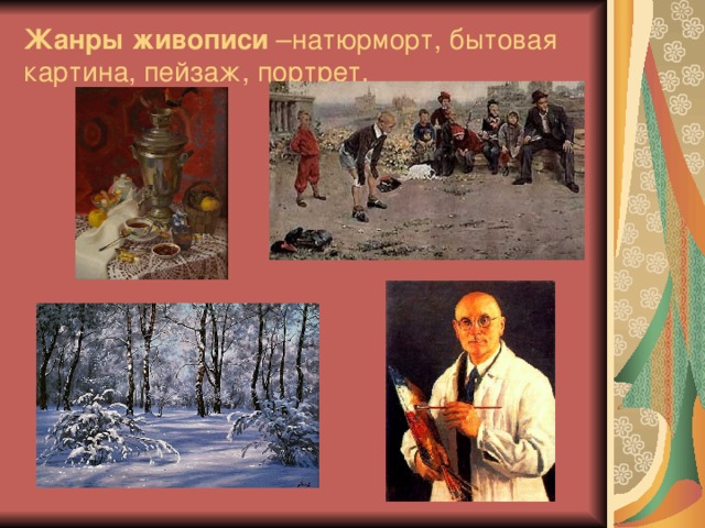 Жанры живописи –натюрморт, бытовая картина, пейзаж, портрет.   