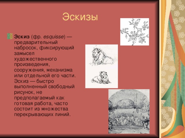 Эскиз (фр.  esquisse ) — предварительный набросок, фиксирующий замысел художественного произведения, сооружения, механизма или отдельной его части. Эскиз — быстро выполненный свободный рисунок, не предполагаемый как готовая работа, часто состоит из множества перекрывающих линий.  
