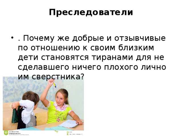 Преследователи   . Почему же добрые и отзывчивые по отношению к своим близким дети становятся тиранами для не сделавшего ничего плохого лично им сверстника?   