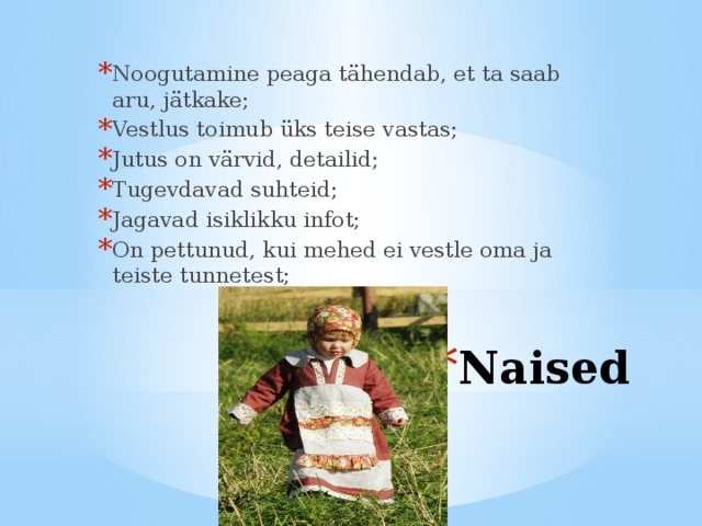 Noogutamine peaga tähendab, et ta saab aru, jätkake; Vestlus toimub üks teise vastas; Jutus on värvid, detailid; Tugevdavad suhteid; Jagavad isiklikku infot; On pettunud, kui mehed ei vestle oma ja teiste tunnetest; Naised 