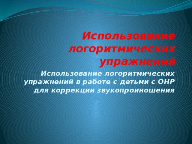 Использование логоритмических упражнений Использование логоритмических упражнений в работе с детьми с ОНР для коррекции звукопроиношения 