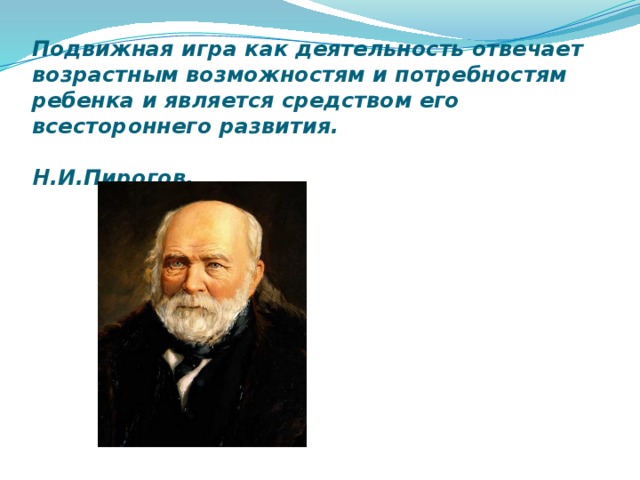 Подвижная игра как деятельность отвечает возрастным возможностям и потребностям ребенка и является средством его всестороннего развития.  Н.И.Пирогов.   