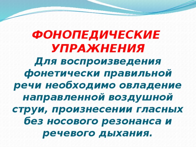 ФОНОПЕДИЧЕСКИЕ УПРАЖНЕНИЯ  Для воспроизведения фонетически правильной речи необходимо овладение направленной воздушной струи, произнесении гласных без носового резонанса и речевого дыхания. 