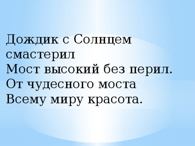 Дождик с Солнцем смастерил  Мост высокий без перил.  От чудесного моста  Всему миру красота.