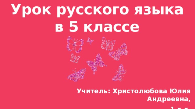 Урок русского языка  в 5 классе Учитель: Христолюбова Юлия Андреевна, 1 к.к. 