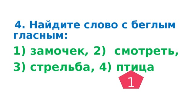 4. Найдите слово с беглым гласным: 1) замочек , 2) смотреть, 3) стрельба, 4) птица  1 