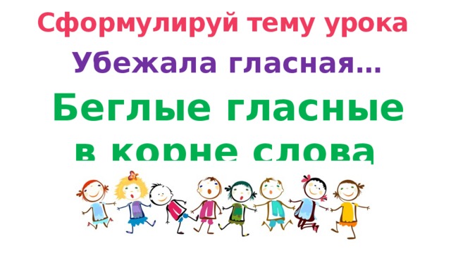 Сформулируй тему урока Убежала гласная… Беглые гласные в корне слова  