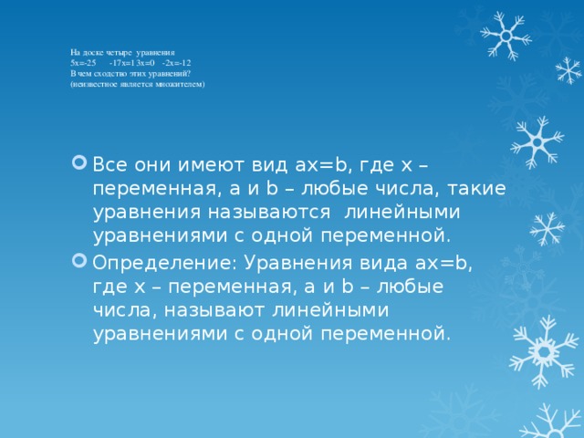 На доске четыре уравнения  5х=-25   -17х=1    3х=0   -2х=-12  В чем сходство этих уравнений?  (неизвестное является множителем)   Все они имеют вид ах=b, где х – переменная, а и b – любые числа, такие уравнения называются линейными уравнениями с одной переменной. Определение: Уравнения вида ах=b, где х – переменная, а и b – любые числа, называют линейными уравнениями с одной переменной. 