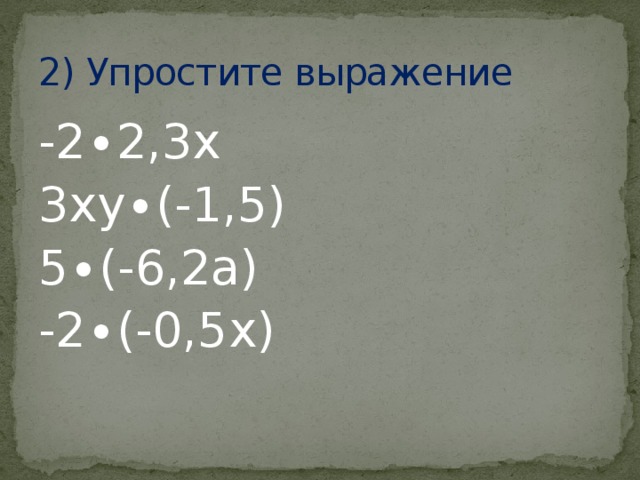 2) Упростите выражение -2∙2,3х 3ху∙(-1,5) 5∙(-6,2а) -2∙(-0,5х) 