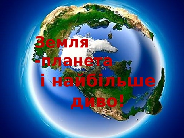 Земля -планета і найбільше диво!