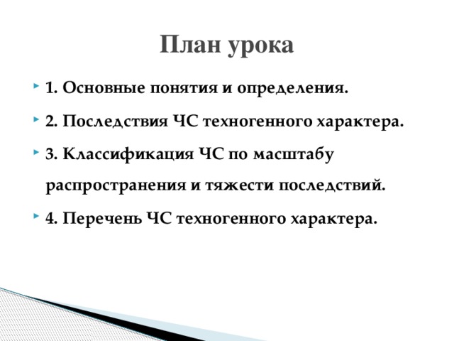 План урока 1. Основные понятия и определения. 2. Последствия ЧС техногенного характера. 3. Классификация ЧС по масштабу распространения и тяжести последствий. 4. Перечень ЧС техногенного характера. 