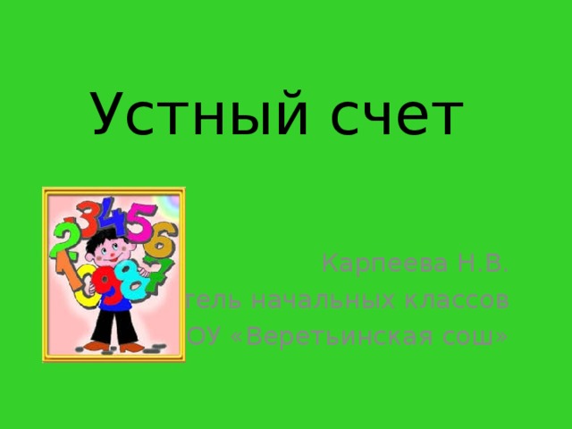 Устный счет Карпеева Н.В. учитель начальных классов МБОУ «Веретьинская сош»