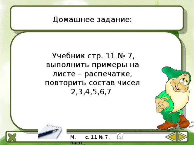 Домашнее задание:  Учебник стр. 11 № 7, выполнить примеры на листе – распечатке, повторить состав чисел 2,3,4,5,6,7 М. с. 11 № 7, расп., 