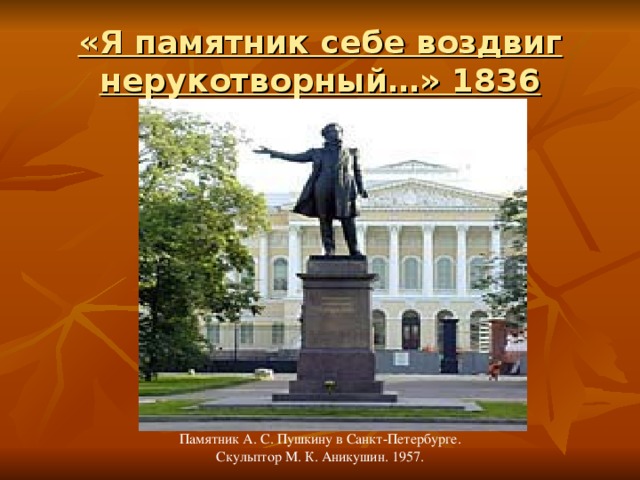 «Я памятник себе воздвиг нерукотворный…» 1836 Памятник А. С. Пушкину в Санкт-Петербурге. Скульптор М. К. Аникушин. 1957. 