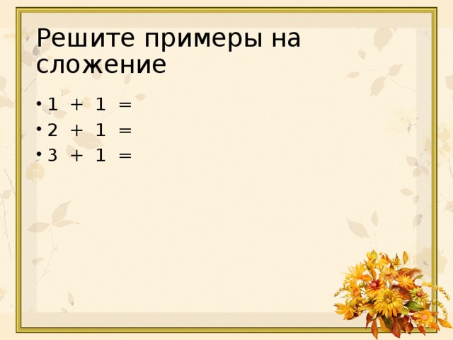 Решите примеры на сложение 1 + 1 = 2 + 1 = 3 + 1 = 