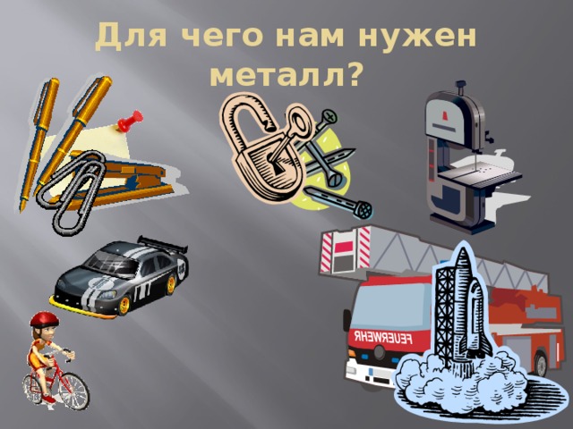 Для чего нам нужен металл?