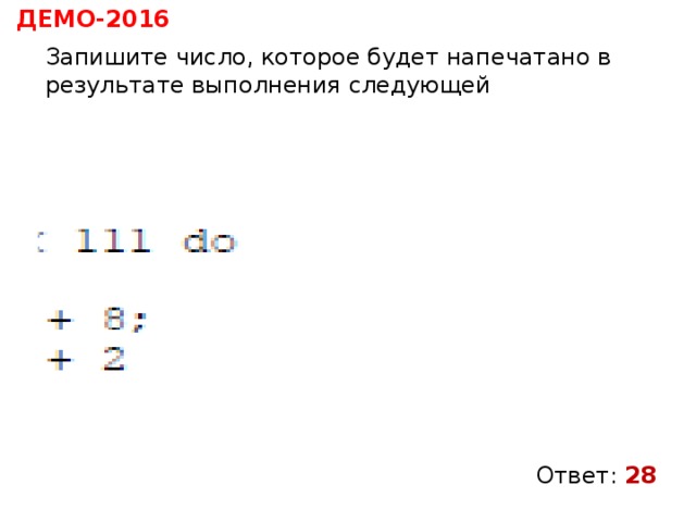 ДЕМО-2016  Запишите число, которое будет напечатано в результате выполнения следующей программы. Ответ: 28 
