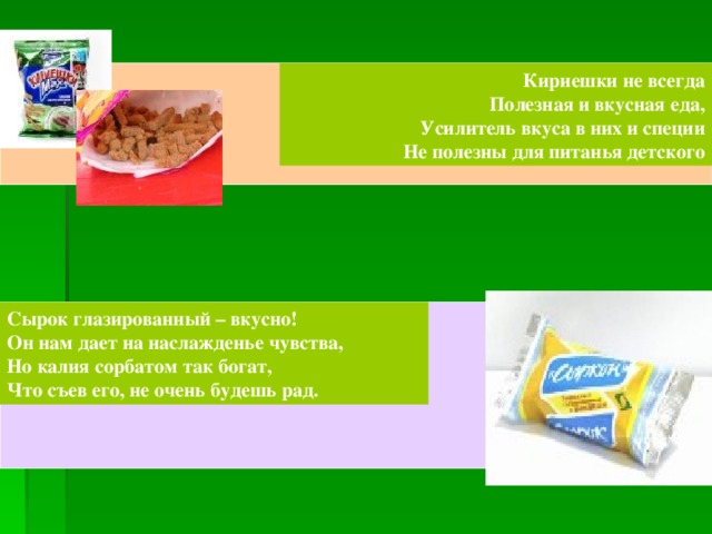 Кириешки не всегда  Полезная и вкусная еда,  Усилитель вкуса в них и специи  Не полезны для питанья детского Сырок глазированный – вкусно!  Он нам дает на наслажденье чувства,  Но калия сорбатом так богат,  Что съев его, не очень будешь рад. 