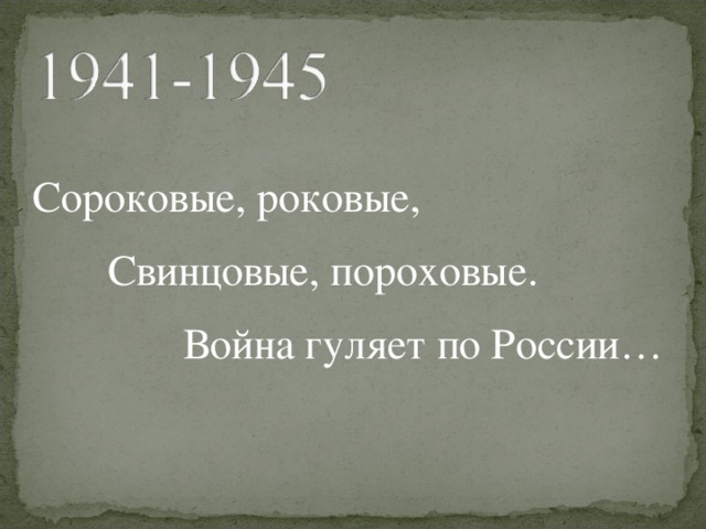 Сороковые, роковые,  Свинцовые, пороховые.  Война гуляет по России… 