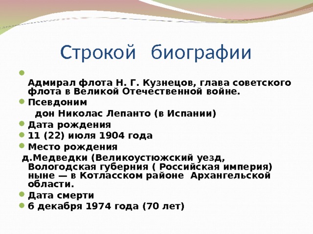  Адмирал флота Н. Г. Кузнецов, глава советского флота в Великой Отечественной войне. Псевдоним  дон Николас Лепанто (в Испании) Дата рождения 11 (22) июля 1904 года Место рождения  д.Медведки (Великоустюжский уезд, Вологодская губерния ( Российская империя) ныне — в Котласском районе Архангельской области. Дата смерти 6 декабря 1974 года (70 лет)  