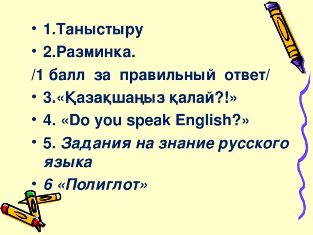 1.Таныстыру 2.Р азминка.    /1 балл  за  правильный  ответ/ 3 .« Қазақшаңыз қалай?! » 4. « Do you speak English? » 5. Задания на знание русского языка 6 «Полиглот»  