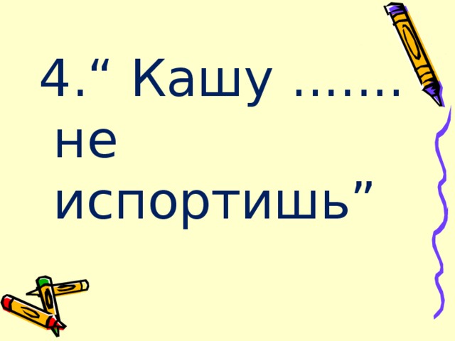 4.“ Кашу ....... не испортишь” 