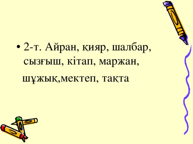 2-т. Айран, қияр, шалбар, сызғыш, кітап, маржан,  шұжық,мектеп, тақта 
