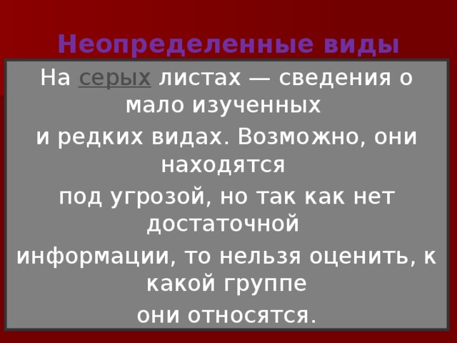 Неопределенные виды На серых листах — сведения о мало изученных и редких видах. Возможно, они находятся под угрозой, но так как нет достаточной информации, то нельзя оценить, к какой группе они относятся. 