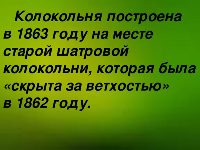 Колокольня построена в 1863 году на месте старой шатровой колокольни, которая была «скрыта за ветхостью» в 1862 году.