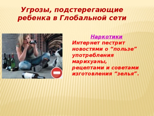Угрозы, подстерегающие ребенка в Глобальной сети Наркотики Интернет пестрит новостями о “пользе” употребления марихуаны, рецептами и советами изготовления “зелья”. 