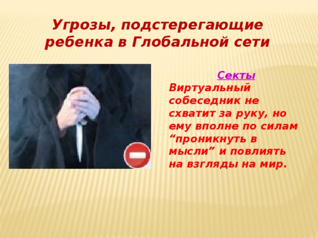 Угрозы, подстерегающие ребенка в Глобальной сети Секты Виртуальный собеседник не схватит за руку, но ему вполне по силам “проникнуть в мысли” и повлиять на взгляды на мир. 
