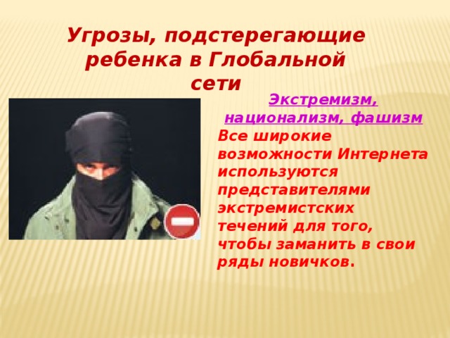 Угрозы, подстерегающие ребенка в Глобальной сети Экстремизм, национализм, фашизм Все широкие возможности Интернета используются представителями экстремистских течений для того, чтобы заманить в свои ряды новичков . 