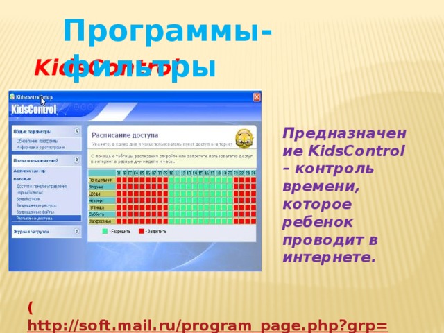 Программы-фильтры KidsControl Предназначение KidsControl – контроль времени, которое ребенок проводит в интернете. ( http://soft.mail.ru/program_page.php?grp=47967 ) 