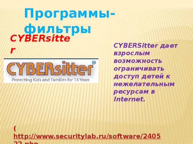 Программы-фильтры CYBERsitter  CYBERSitter дает взрослым возможность ограничивать доступ детей к нежелательным ресурсам в Internet. ( http://www.securitylab.ru/software/240522.php ) 