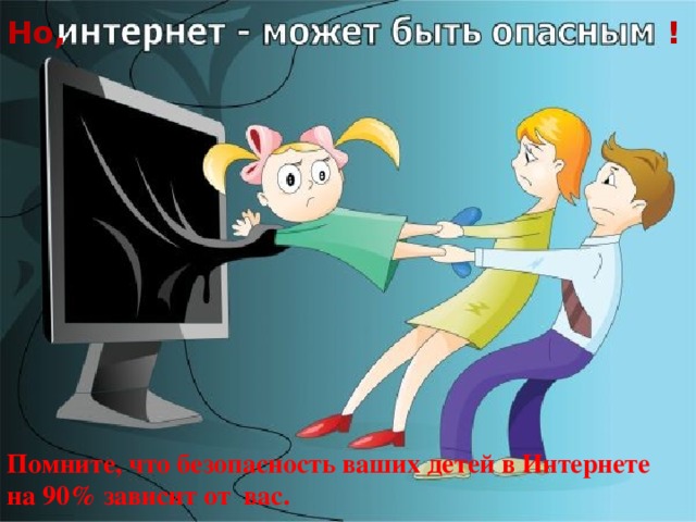 Но, ! Помните, что безопасность ваших детей в Интернете на 90% зависит от  вас. 