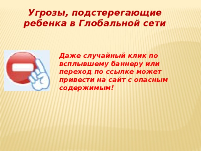 Угрозы, подстерегающие ребенка в Глобальной сети Даже случайный клик по всплывшему баннеру или переход по ссылке может привести на сайт с опасным содержимым! 