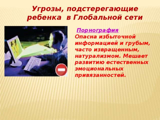  Угрозы, подстерегающие ребенка в Глобальной сети   Порнография Опасна избыточной информацией и грубым, часто извращенным, натурализмом. Мешает развитию естественных эмоциональных привязанностей. 