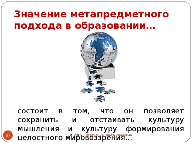 Значение метапредметного подхода в образовании… состоит в том, что он позволяет сохранить и отстаивать культуру мышления и культуру формирования целостного мировоззрения…  © 2016 , Гизатулина Ольга Ивановна 