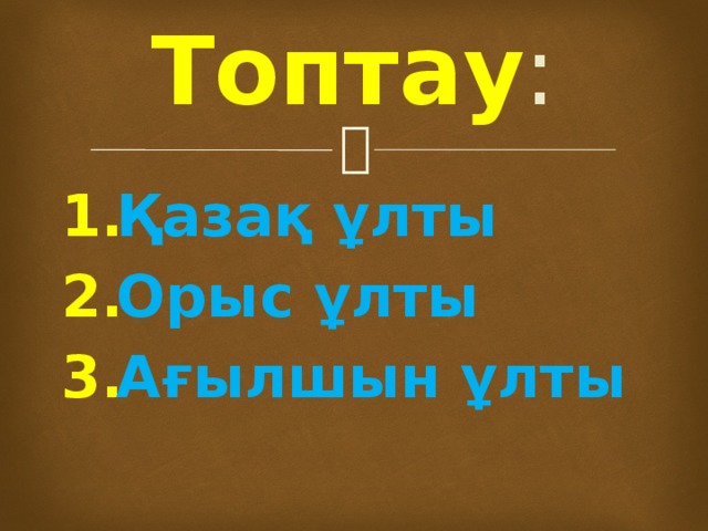 Топтау : Қазақ ұлты Орыс ұлты Ағылшын ұлты 