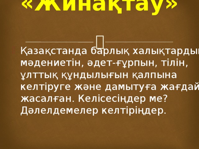 «Жинақтау»   Қазақстанда барлық халықтардың мәдениетін, әдет-ғұрпын, тілін, ұлттық құндылығын қалпына келтіруге және дамытуға жағдай жасалған. Келісесіңдер ме? Дәлелдемелер келтіріңдер. 