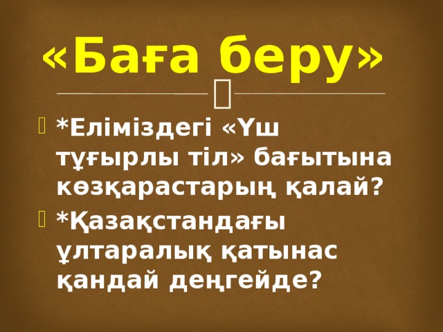 «Баға беру» *Еліміздегі «Үш тұғырлы тіл» бағытына көзқарастарың қалай? *Қазақстандағы ұлтаралық қатынас қандай деңгейде? 