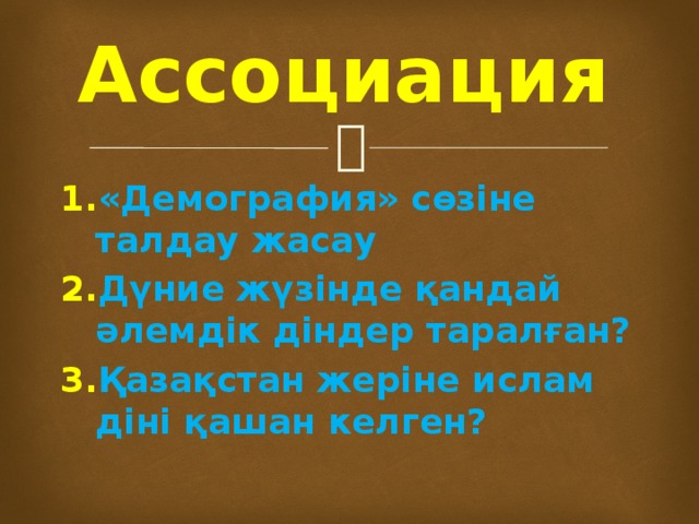 Ассоциация «Демография» сөзіне талдау жасау Дүние жүзінде қандай әлемдік діндер таралған? Қазақстан жеріне ислам діні қашан келген? 