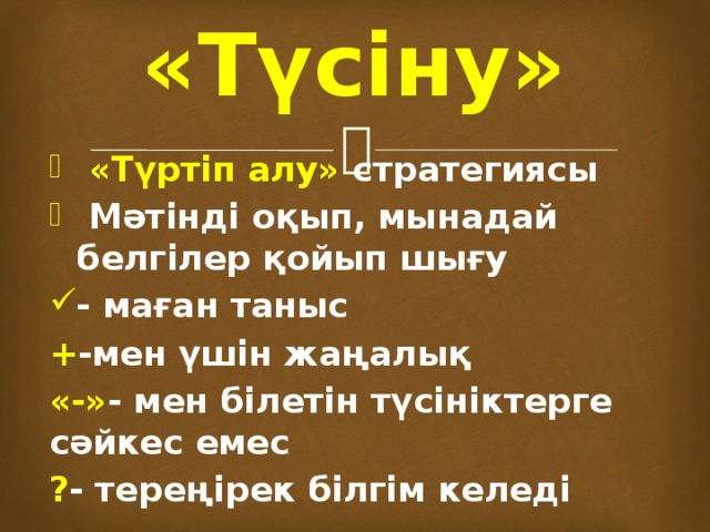 «Түсіну»  «Түртіп алу» стратегиясы  Мәтінді оқып, мынадай белгілер қойып шығу - маған таныс + -мен үшін жаңалық «-» - мен білетін түсініктерге сәйкес емес ? - тереңірек білгім келеді 