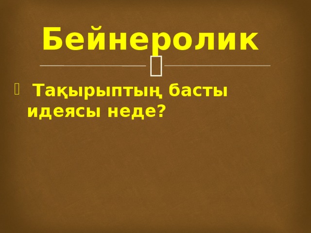 Бейнеролик  Тақырыптың басты идеясы неде? 