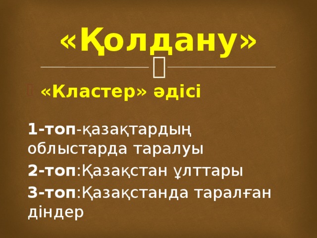 «Қолдану» «Кластер» әдісі  1-топ -қазақтардың облыстарда таралуы 2-топ :Қазақстан ұлттары 3-топ :Қазақстанда таралған діндер 
