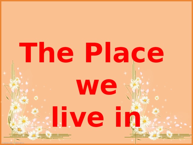 The Place we  live in 