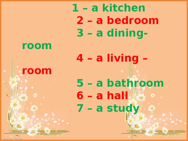  1 – a kitchen   2 – a bedroom   3 – a dining-room  4 – a living –room   5 – a bathroom   6 – a hall   7 – a study 