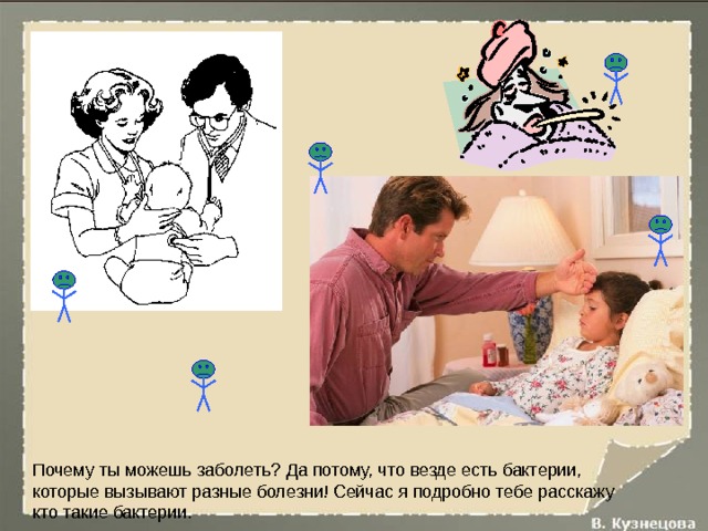 Почему ты можешь заболеть? Да потому, что везде есть бактерии, которые вызывают разные болезни! Сейчас я подробно тебе расскажу кто такие бактерии. 