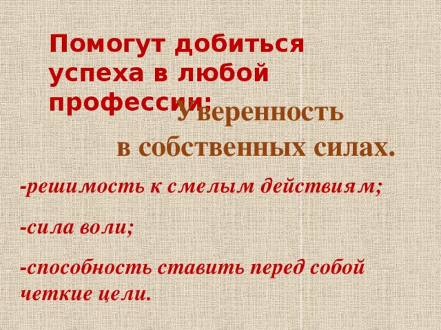 Помогут добиться успеха в любой профессии: Уверенность в собственных силах.  -решимость к смелым действиям; -сила воли; -способность ставить перед собой четкие цели. 